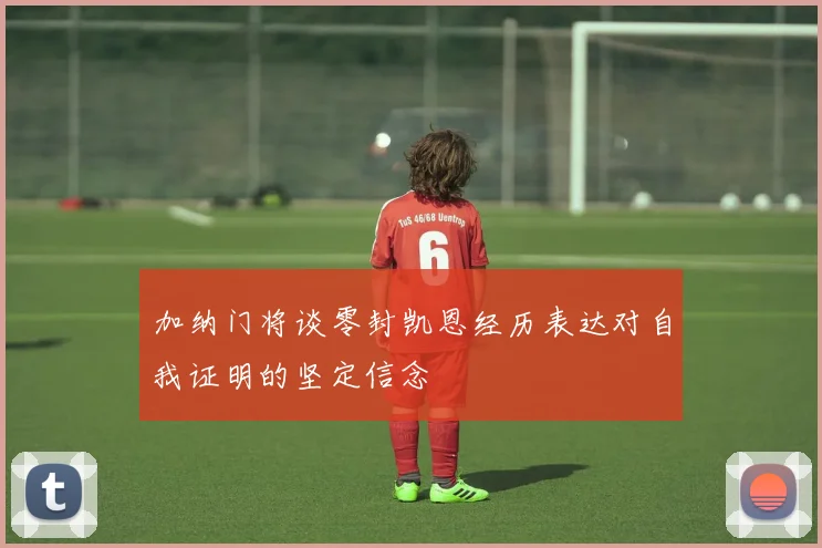 加纳门将谈零封凯恩经历表达对自我证明的坚定信念