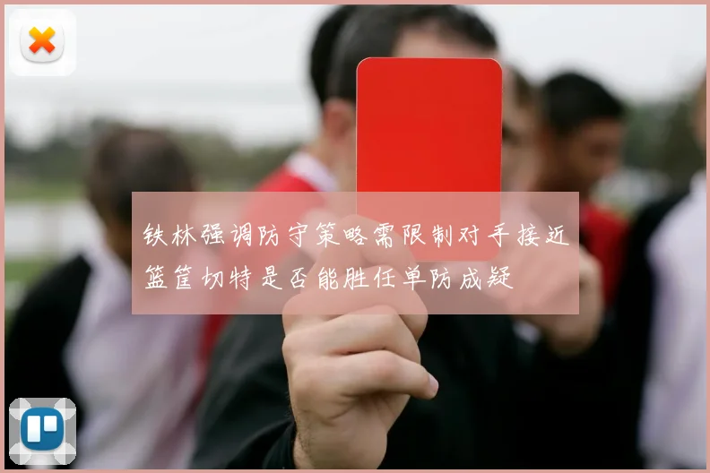 铁林强调防守策略需限制对手接近篮筐切特是否能胜任单防成疑
