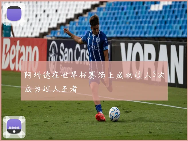 阿玛德在世界杯赛场上成功过人5次成为过人王者