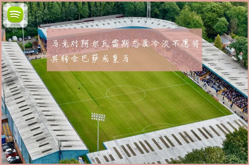 马竞对阿尔瓦雷斯态度冷淡不愿将其转会巴萨或皇马