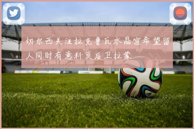 切尔西关注拉克鲁瓦水晶宫希望留人同时有意科莫后卫拉蒙