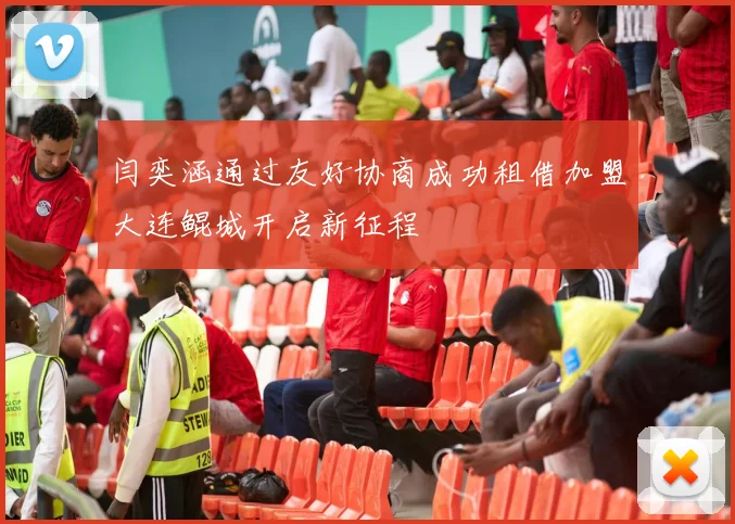 闫奕涵通过友好协商成功租借加盟大连鲲城开启新征程