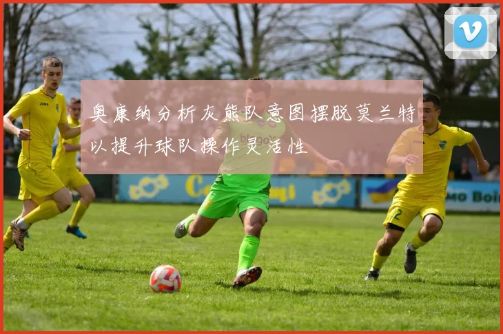 奥康纳分析灰熊队意图摆脱莫兰特以提升球队操作灵活性