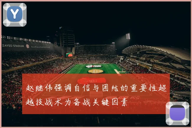 赵继伟强调自信与团结的重要性超越技战术为备战关键因素